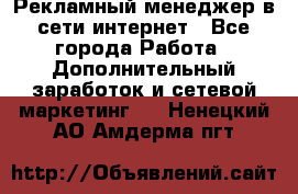 Рекламный менеджер в сети интернет - Все города Работа » Дополнительный заработок и сетевой маркетинг   . Ненецкий АО,Амдерма пгт